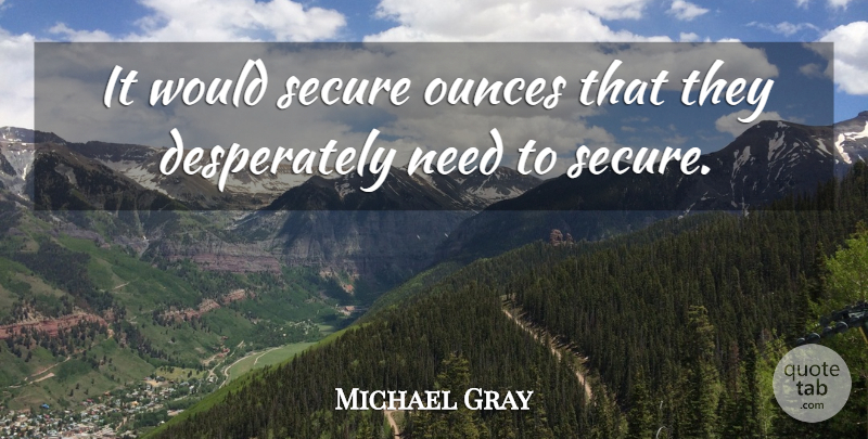 Michael Gray Quote About Secure: It Would Secure Ounces That...