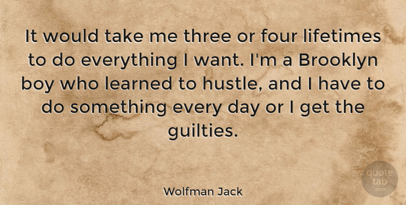 Wolfman Jack Quote About Brooklyn, Four, Learned, Lifetimes: It Would Take Me Three...