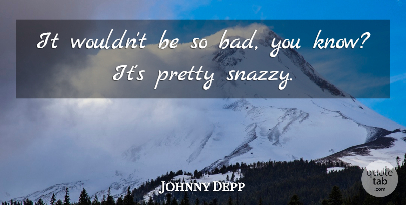 Johnny Depp Quote About undefined: It Wouldnt Be So Bad...