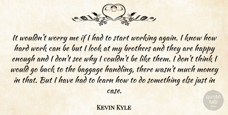 Kevin Kyle Quote About Baggage, Brothers, Happy, Hard, Hard Work: It Wouldnt Worry Me If...