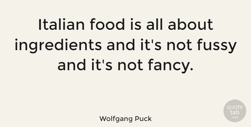 Wolfgang Puck Quote About Italian, Ingredients, Fancy: Italian Food Is All About...