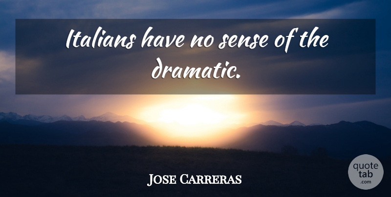 Jose Carreras Quote About Dramatic: Italians Have No Sense Of...