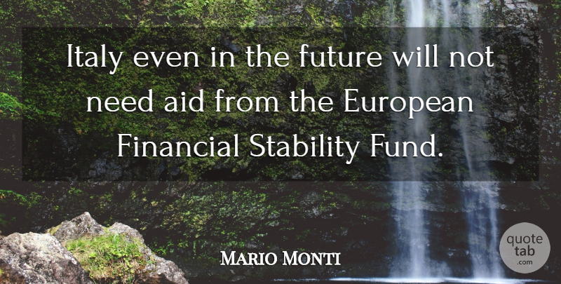Mario Monti Quote About Needs, Financial, Aids: Italy Even In The Future...