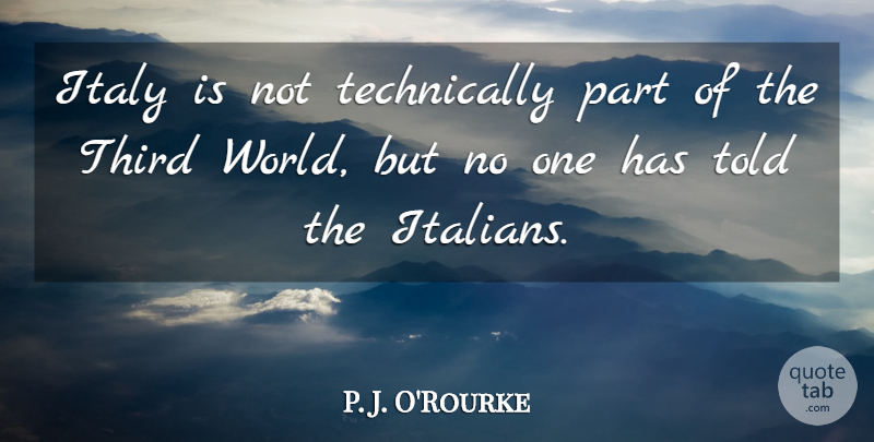 P. J. O'Rourke Quote About World, Thirds, Third World: Italy Is Not Technically Part...