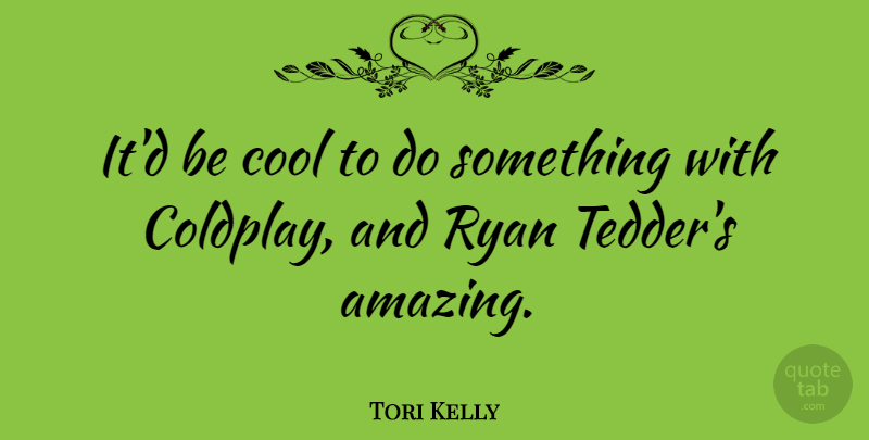 Tori Kelly Quote About Amazing, Cool, Ryan: Itd Be Cool To Do...