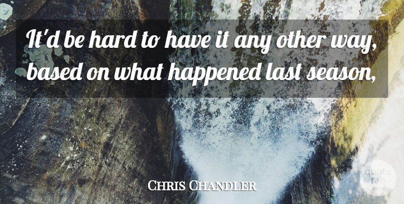 Chris Chandler Quote About Based, Happened, Hard, Last: Itd Be Hard To Have...