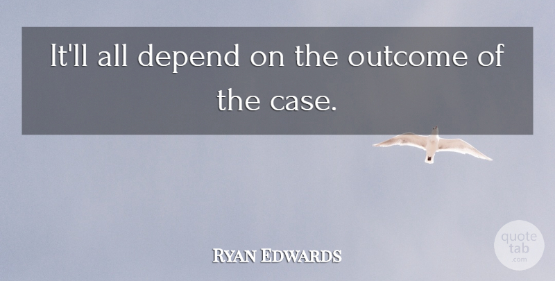 Ryan Edwards Quote About Depend, Outcome: Itll All Depend On The...