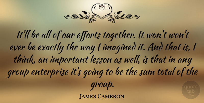 James Cameron Quote About American Director, Efforts, Enterprise, Exactly, Imagined: Itll Be All Of Our...