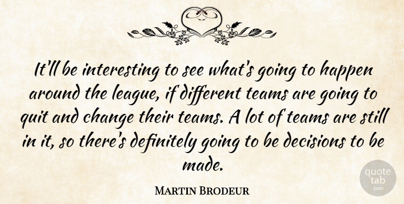 Martin Brodeur Quote About Change, Decisions, Definitely, Happen, Quit: Itll Be Interesting To See...