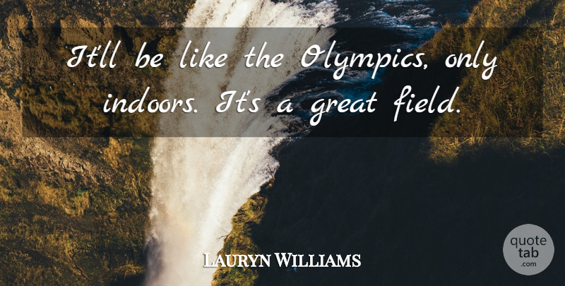 Lauryn Williams Quote About Field, Great: Itll Be Like The Olympics...