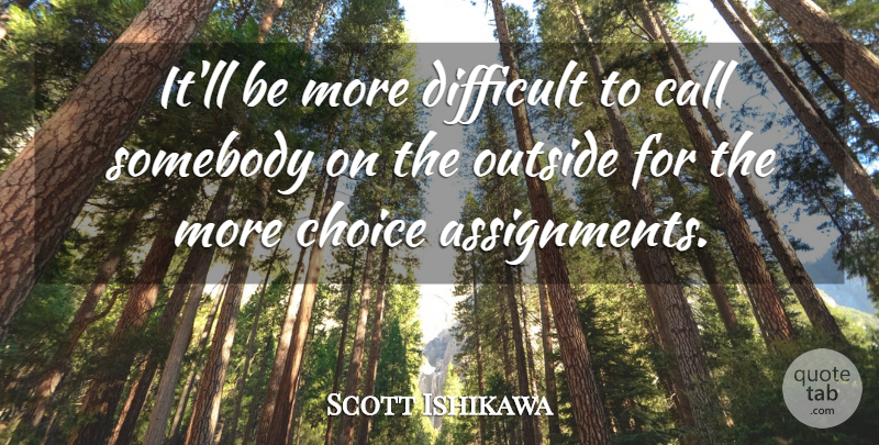 Scott Ishikawa Quote About Call, Choice, Difficult, Outside, Somebody: Itll Be More Difficult To...