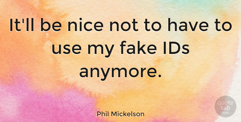 Phil Mickelson Quote About Fake People, Nice, Use: Itll Be Nice Not To...