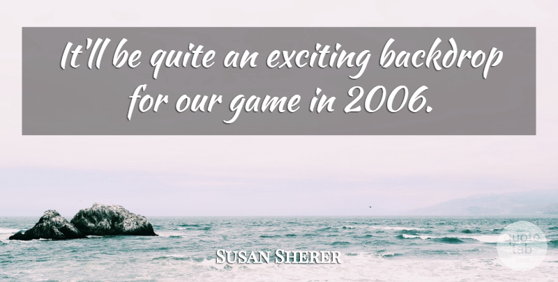 Susan Sherer Quote About Backdrop, Exciting, Game, Quite: Itll Be Quite An Exciting...