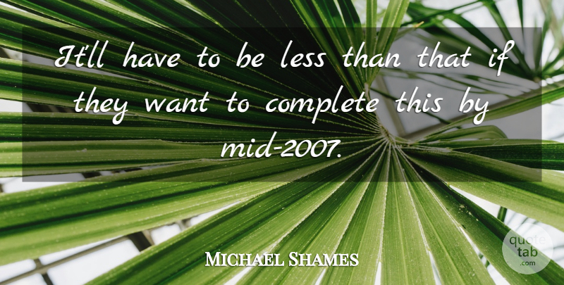 Michael Shames Quote About Complete, Less: Itll Have To Be Less...