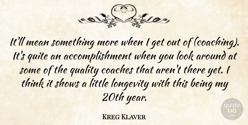 Kreg Klaver Quote About Coaches, Longevity, Mean, Quality, Quite: Itll Mean Something More When...