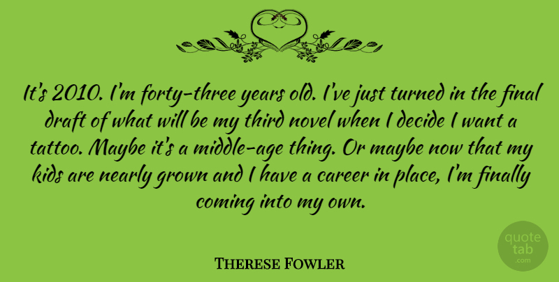 Therese Fowler Quote About Coming, Final, Finally, Grown, Kids: Its 2010 Im Forty Three...