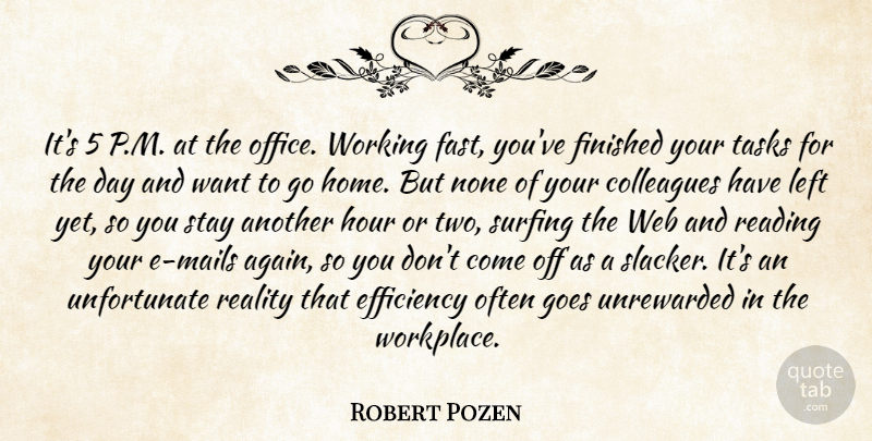 Robert Pozen Quote About Colleagues, Efficiency, Finished, Goes, Home: Its 5 P M At...