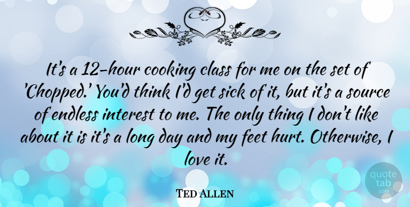 Ted Allen Quote About Class, Cooking, Endless, Feet, Interest: Its A 12 Hour Cooking...