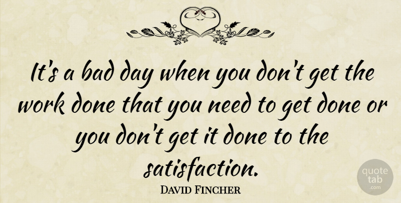 David Fincher Quote About Bad Day, Satisfaction, Needs: Its A Bad Day When...