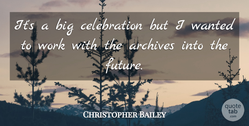 Christopher Bailey Quote About Archives, Work: Its A Big Celebration But...