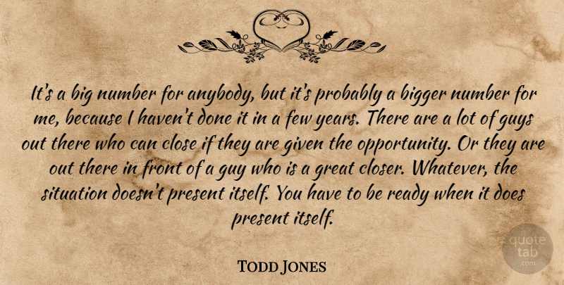 Todd Jones Quote About Bigger, Close, Few, Front, Given: Its A Big Number For...