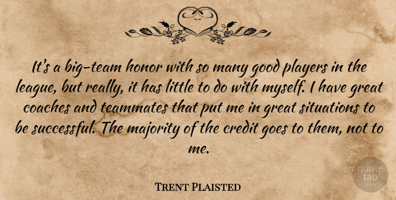 Trent Plaisted Quote About Coaches, Credit, Goes, Good, Great: Its A Big Team Honor...