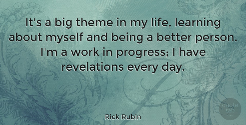 Rick Rubin Quote About Progress, Life Learning, Better Person: Its A Big Theme In...