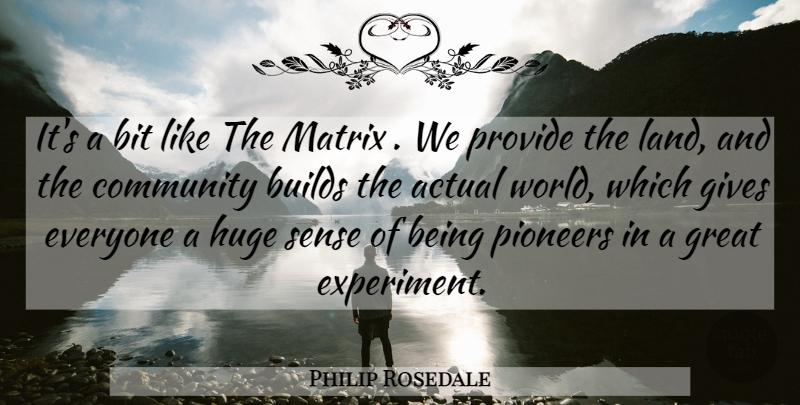 Philip Rosedale Quote About Actual, Bit, Builds, Community, Gives: Its A Bit Like The...