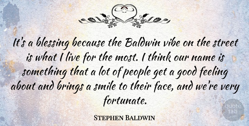 Stephen Baldwin Quote About Brings, Feeling, Good, Name, People: Its A Blessing Because The...