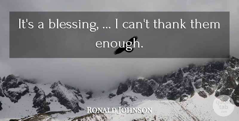 Ronald Johnson Quote About Thank: Its A Blessing I Cant...