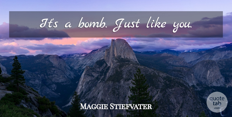 Maggie Stiefvater Quote About Bombs, Like You: Its A Bomb Just Like...