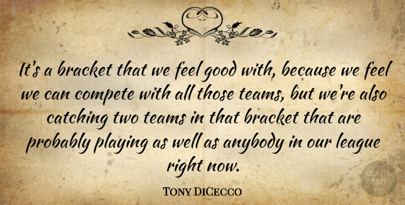 Tony DiCecco Quote About Anybody, Bracket, Catching, Compete, Good: Its A Bracket That We...
