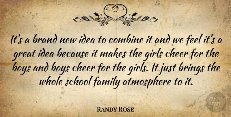 Randy Rose Quote About Atmosphere, Boys, Brand, Brings, Cheer: Its A Brand New Idea...