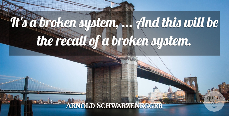Arnold Schwarzenegger Quote About Broken, Recall: Its A Broken System And...