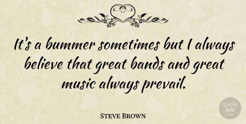 Steve Brown Quote About Bands, Believe, Bummer, Great, Music: Its A Bummer Sometimes But...