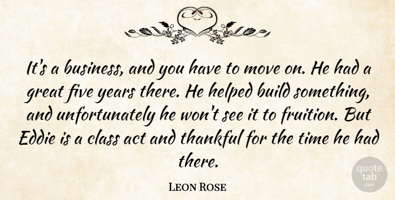 Leon Rose Quote About Act, Build, Class, Eddie, Five: Its A Business And You...