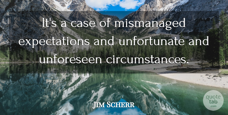 Jim Scherr Quote About Case: Its A Case Of Mismanaged...