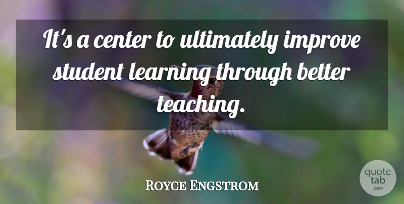 Royce Engstrom Quote About Center, Improve, Learning, Student, Ultimately: Its A Center To Ultimately...