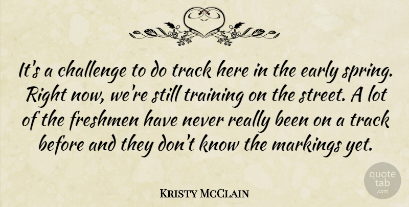 Kristy McClain Quote About Challenge, Early, Freshmen, Track, Training: Its A Challenge To Do...