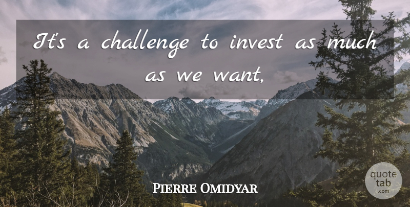 Pierre Omidyar Quote About Challenge, Invest: Its A Challenge To Invest...