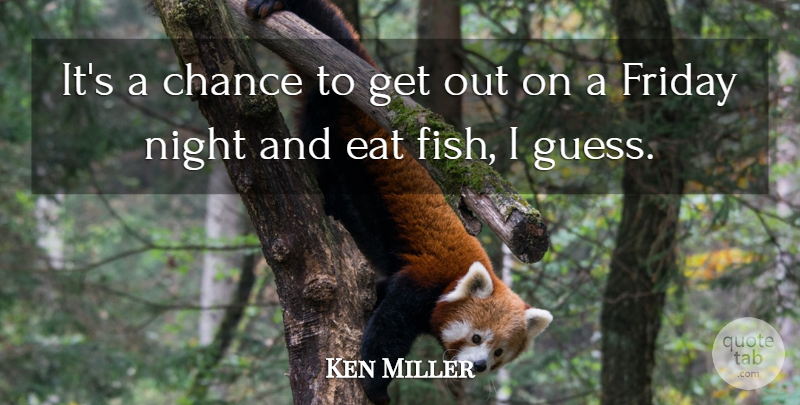 Ken Miller Quote About Chance, Eat, Friday, Night: Its A Chance To Get...