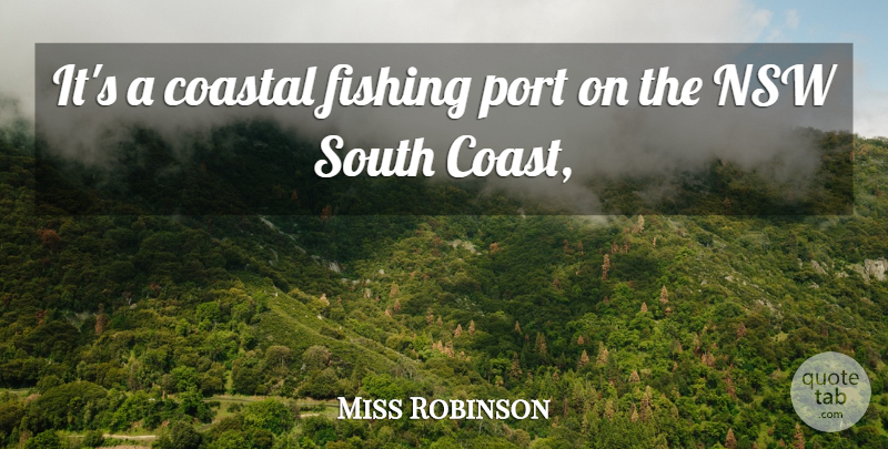 Miss Robinson Quote About Fishing, Port, South: Its A Coastal Fishing Port...