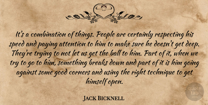 Jack Bicknell Quote About Against, Attention, Ball, Breaks, Certainly: Its A Combination Of Things...