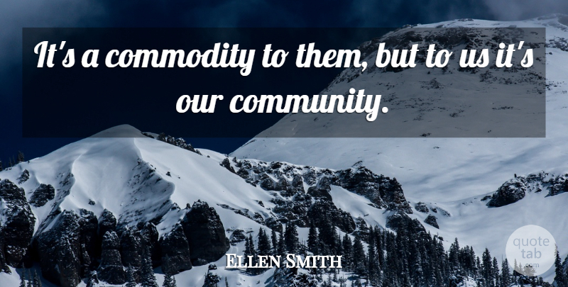 Ellen Smith Quote About Commodity: Its A Commodity To Them...