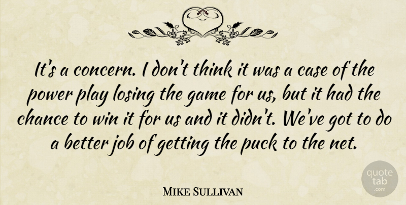 Mike Sullivan Quote About Case, Chance, Game, Job, Losing: Its A Concern I Dont...