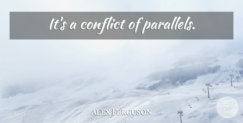 Alex Ferguson Quote About Football, Conflict, Parallels: Its A Conflict Of Parallels...