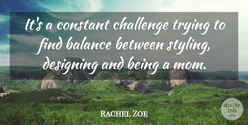 Rachel Zoe Quote About Constant, Designing, Mom, Trying: Its A Constant Challenge Trying...