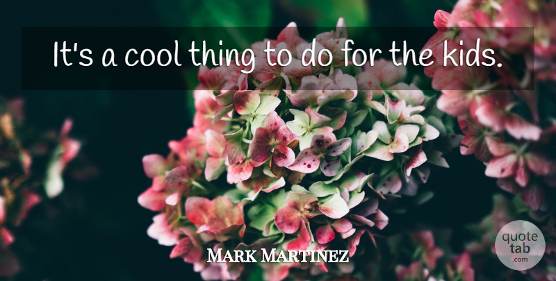 Mark Martinez Quote About Cool: Its A Cool Thing To...