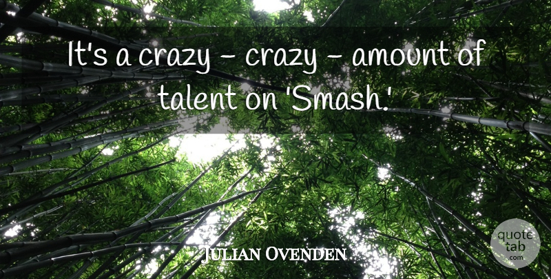Julian Ovenden Quote About undefined: Its A Crazy Crazy Amount...