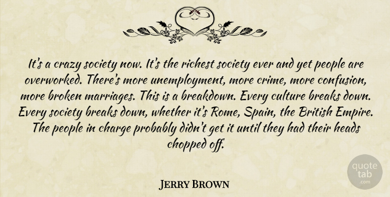 Jerry Brown Quote About Breaks, British, Broken, Charge, Chopped: Its A Crazy Society Now...